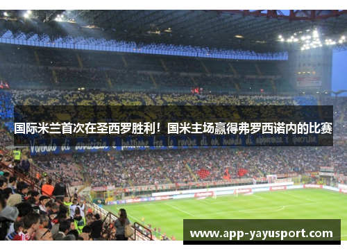 国际米兰首次在圣西罗胜利！国米主场赢得弗罗西诺内的比赛