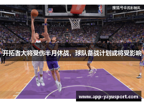 开拓者大将受伤半月休战，球队备战计划或将受影响