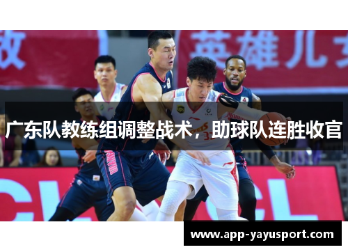 广东队教练组调整战术，助球队连胜收官