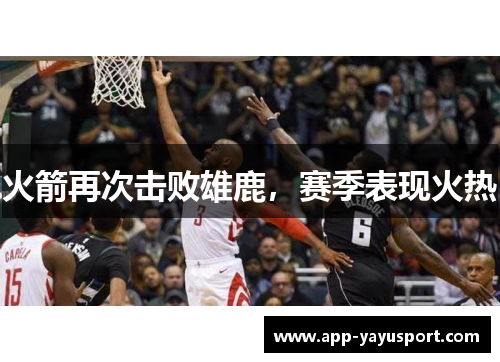 火箭再次击败雄鹿，赛季表现火热