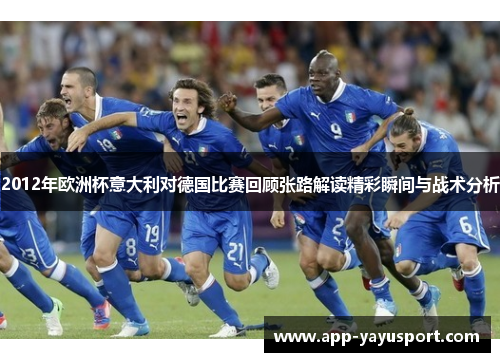 2012年欧洲杯意大利对德国比赛回顾张路解读精彩瞬间与战术分析