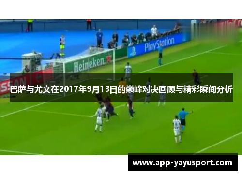 巴萨与尤文在2017年9月13日的巅峰对决回顾与精彩瞬间分析