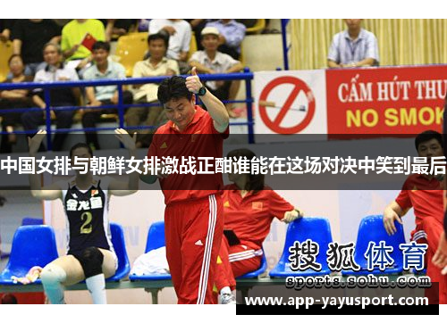 中国女排与朝鲜女排激战正酣谁能在这场对决中笑到最后